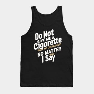 Do Not Give Me A Cigarette Under Any Circumstances no matter what i say Tank Top